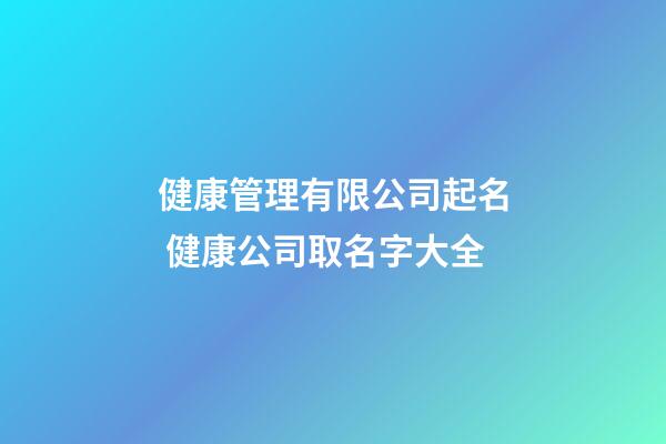 健康管理有限公司起名 健康公司取名字大全